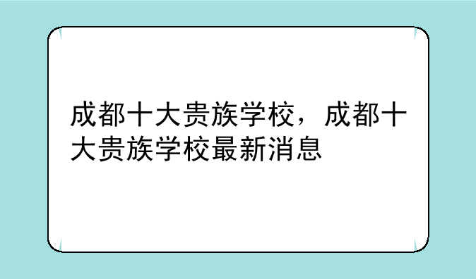 成都十大贵族学校，成都十大贵族学校最新消息