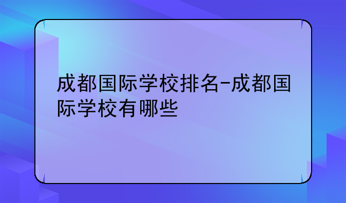 成都国际学校排名-成都国际学校有哪些