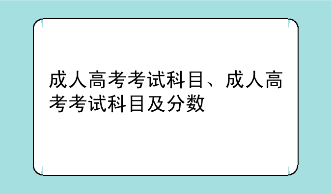 成人高考考试科目、成人高考考试科目及分数