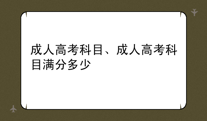 成人高考科目、成人高考科目满分多少