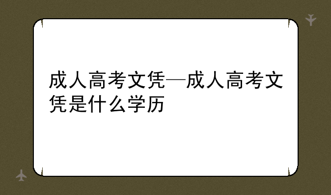 成人高考文凭—成人高考文凭是什么学历