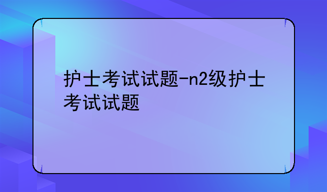 护士考试试题-n2级护士考试试题