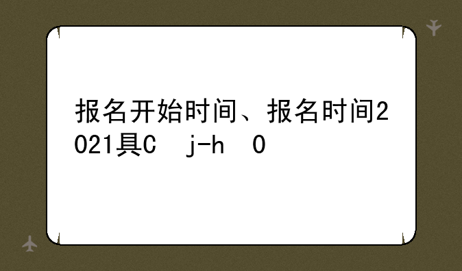 报名开始时间、报名时间2021具体时间