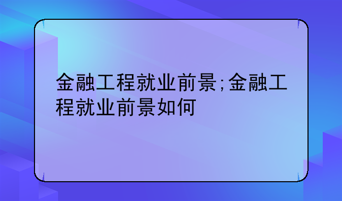 金融工程就业前景;金融工程就业前景如何