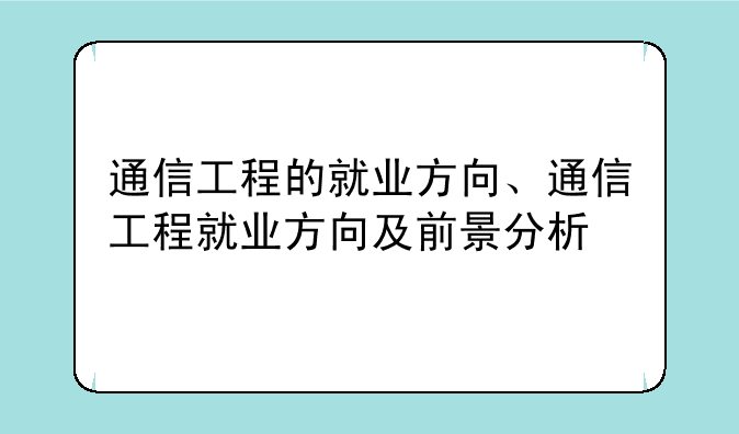 通信工程的就业方向、通信工程就业方向及前景分析