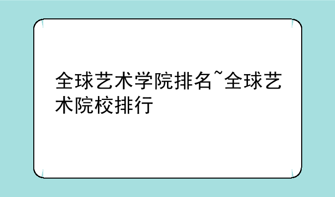 全球艺术学院排名~全球艺术院校排行