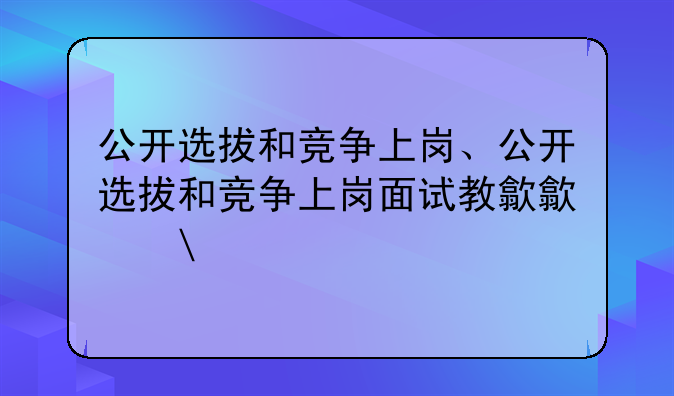 公开选拔和竞争上岗、公开选拔和竞争上岗面试教程