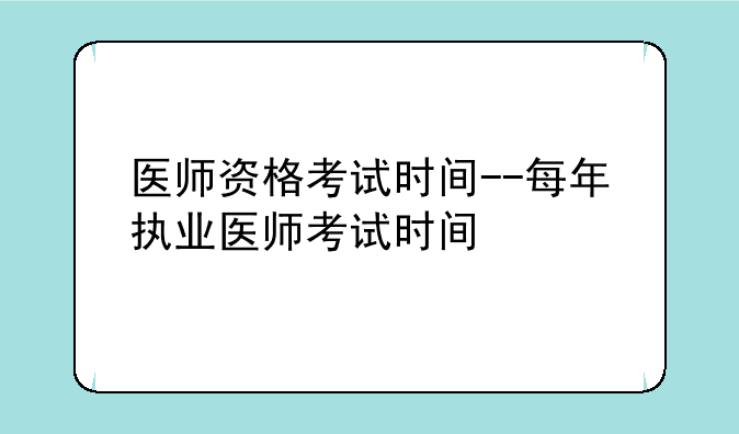 医师资格考试时间--每年执业医师考试时间