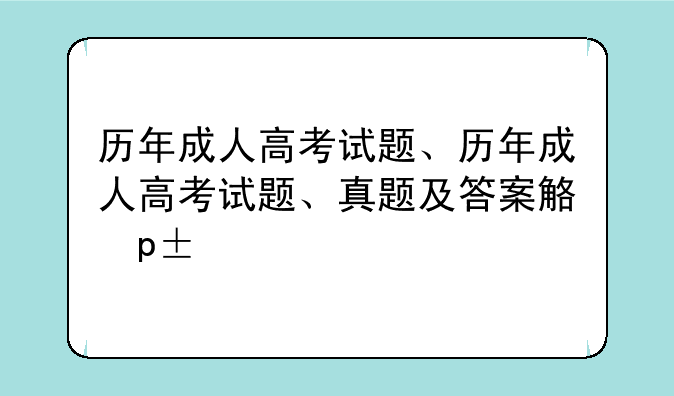 历年成人高考试题、历年成人高考试题、真题及答案解析