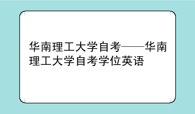 华南理工大学自考——华南理工大学自考学位英语