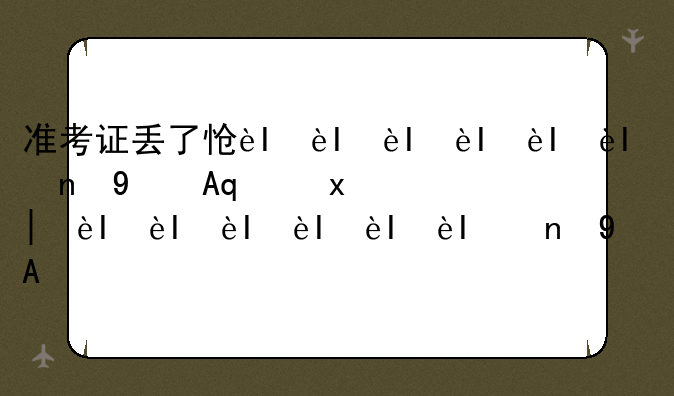 准考证丢了怎么办:专升本准考证丢了怎么办