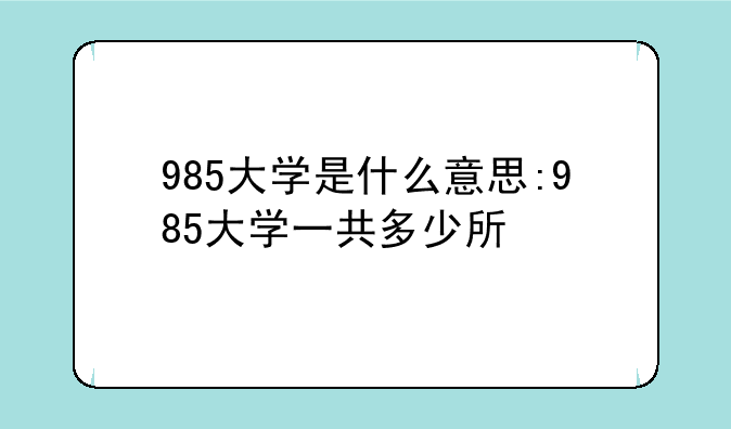 985大学是什么意思:985大学一共多少所
