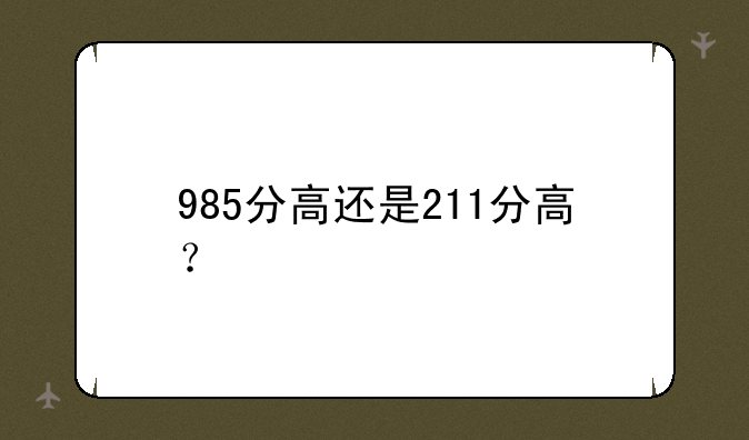 985分高还是211分高？